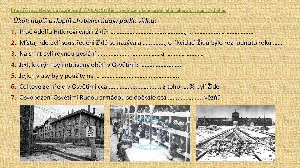 https: //www. slavne-dny. cz/episode/10004791/den-osvobozeni-koncentracniho-tabora-osvetim-27 -leden Úkol: napiš a doplň chybějící údaje podle videa: 1.
