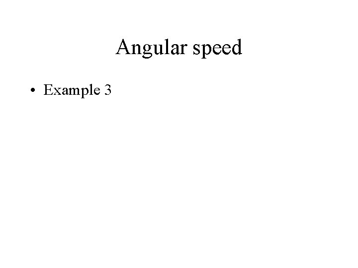 Angular speed • Example 3 