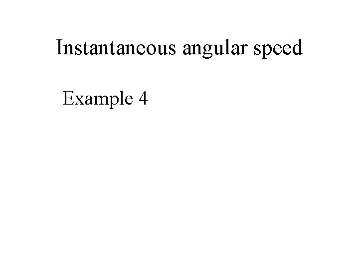 Instantaneous angular speed Example 4 
