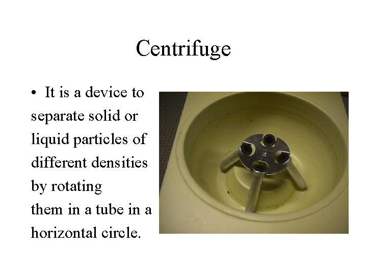 Centrifuge • It is a device to separate solid or liquid particles of different