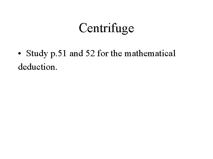 Centrifuge • Study p. 51 and 52 for the mathematical deduction. 