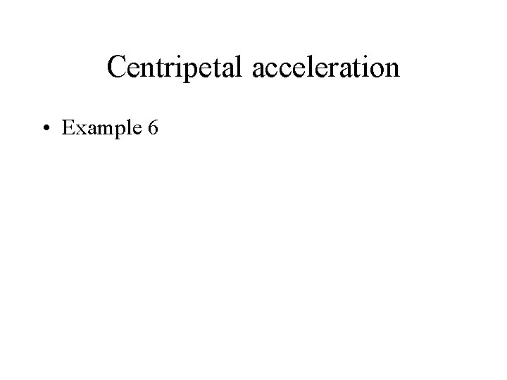 Centripetal acceleration • Example 6 