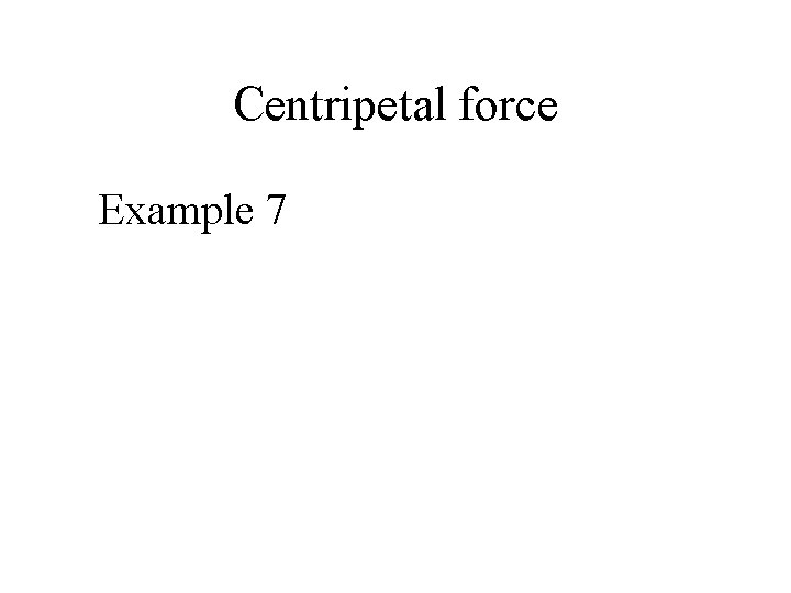 Centripetal force Example 7 