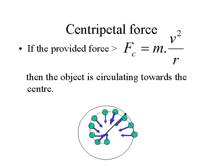 Centripetal force • If the provided force > then the object is circulating towards