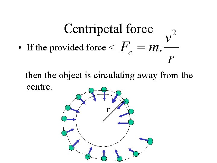 Centripetal force • If the provided force < then the object is circulating away