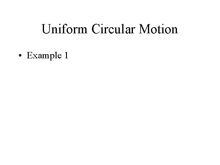 Uniform Circular Motion • Example 1 