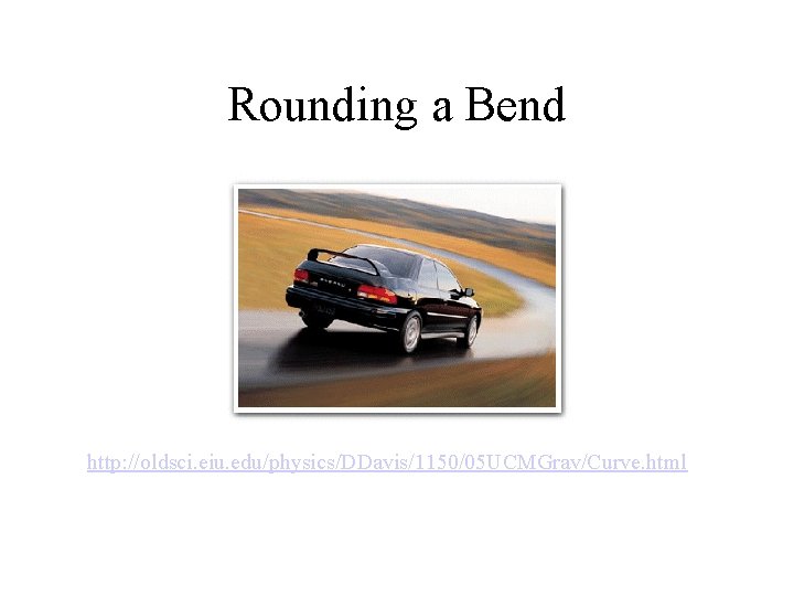 Rounding a Bend http: //oldsci. eiu. edu/physics/DDavis/1150/05 UCMGrav/Curve. html 