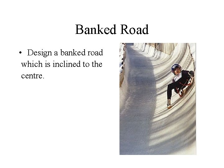 Banked Road • Design a banked road which is inclined to the centre. 