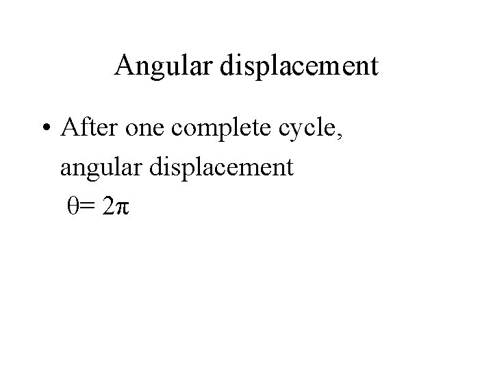 Angular displacement • After one complete cycle, angular displacement θ= 2π 
