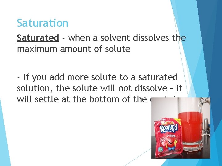 Saturation Saturated - when a solvent dissolves the maximum amount of solute - If