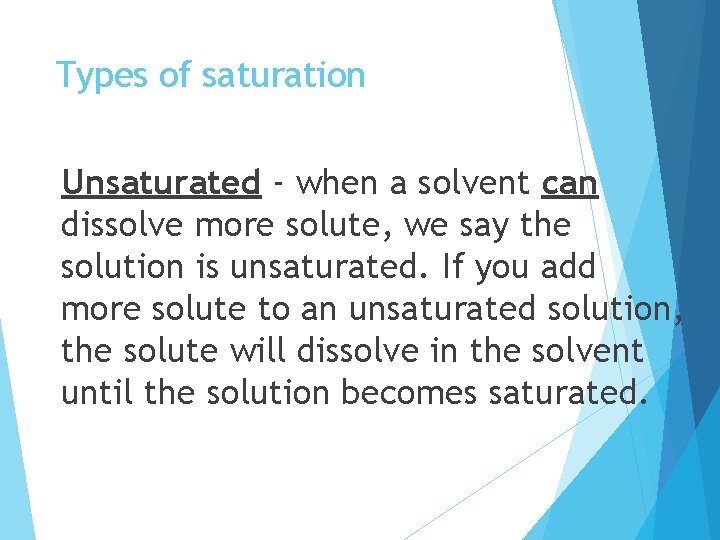 Types of saturation Unsaturated - when a solvent can dissolve more solute, we say