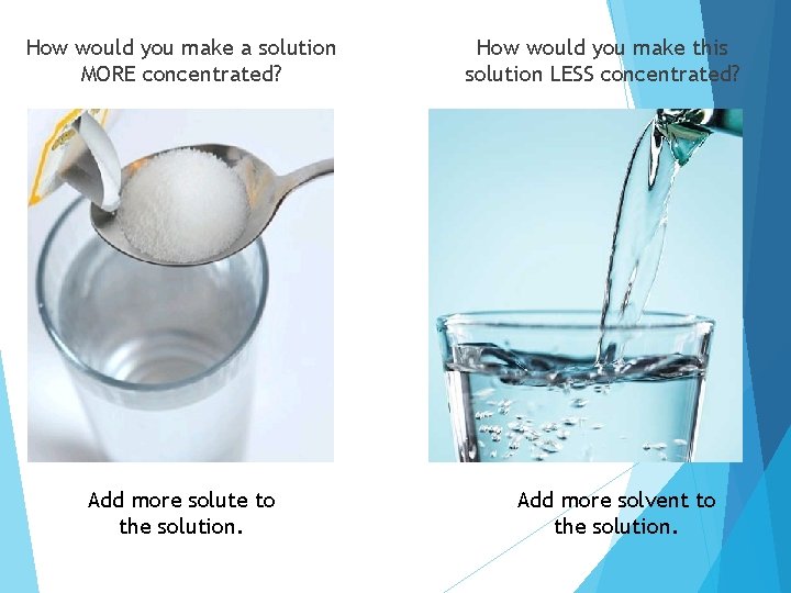 How would you make a solution MORE concentrated? Add more solute to the solution.