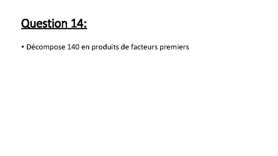 Question 14: • Décompose 140 en produits de facteurs premiers 