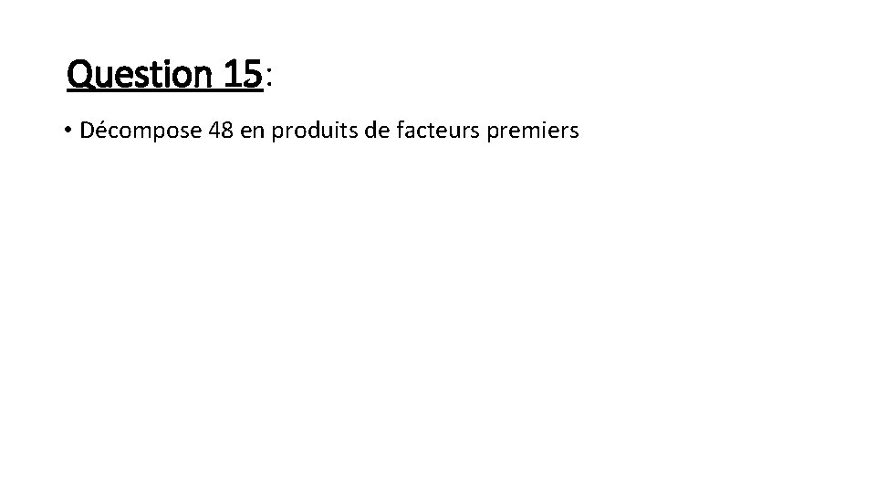 Question 15: • Décompose 48 en produits de facteurs premiers 