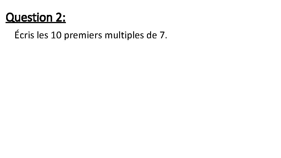 Question 2: Écris les 10 premiers multiples de 7. 