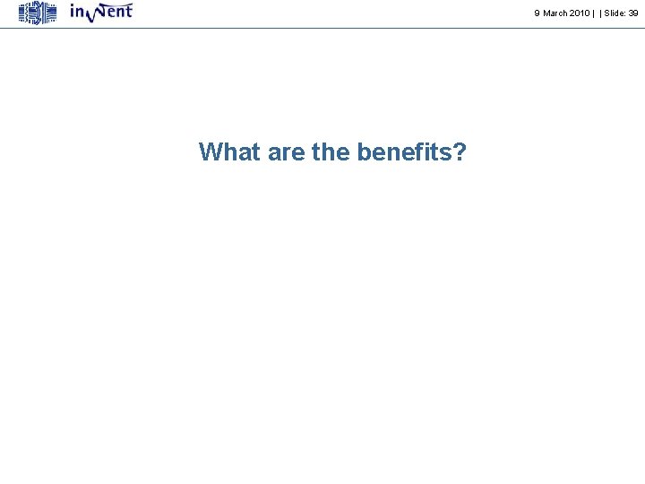 9 March 2010 | | Slide: 39 What are the benefits? 