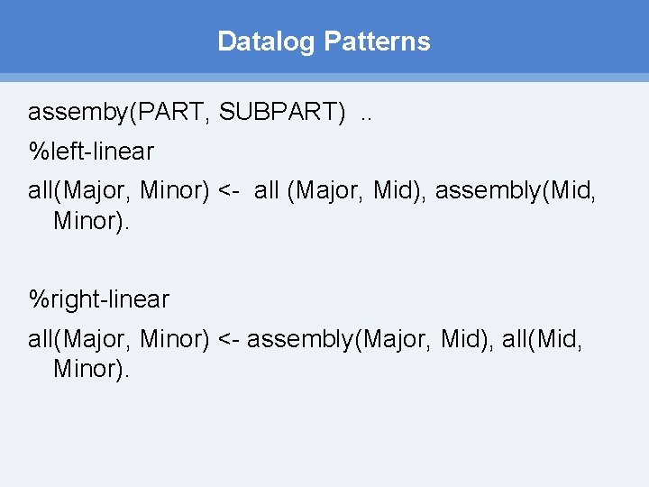 Datalog Patterns assemby(PART, SUBPART). . %left linear all(Major, Minor) < all (Major, Mid), assembly(Mid,