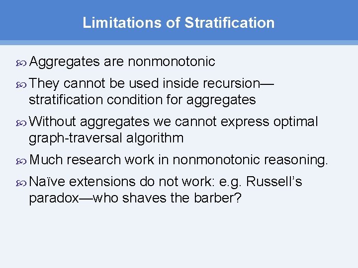 Limitations of Stratification Aggregates are nonmonotonic They cannot be used inside recursion— stratification condition