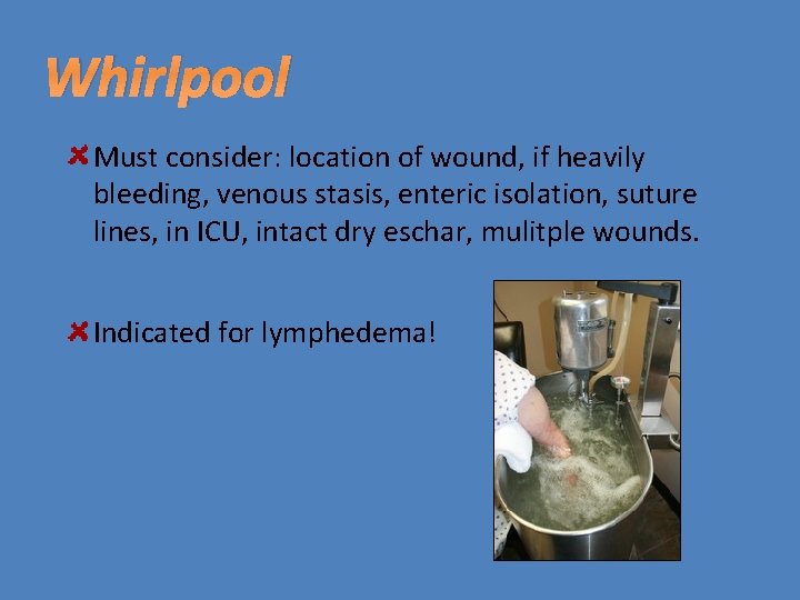 Whirlpool Must consider: location of wound, if heavily bleeding, venous stasis, enteric isolation, suture
