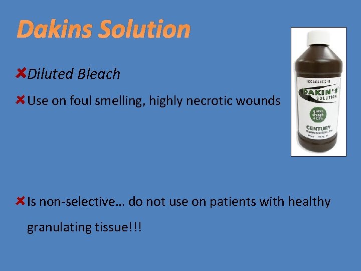 Dakins Solution Diluted Bleach Use on foul smelling, highly necrotic wounds Is non-selective… do