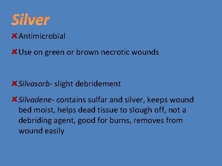 Silver Antimicrobial Use on green or brown necrotic wounds Silvasorb- slight debridement Silvadene- contains