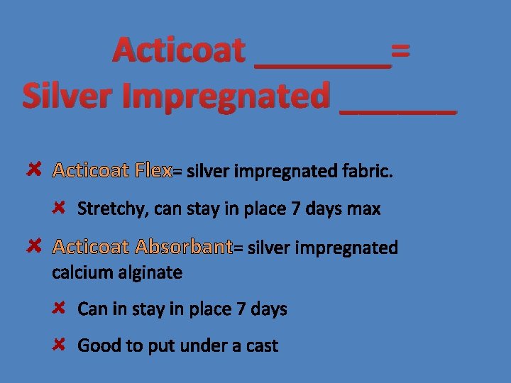 Acticoat _______= Silver Impregnated ______ Acticoat Flex= silver impregnated fabric. Stretchy, can stay in