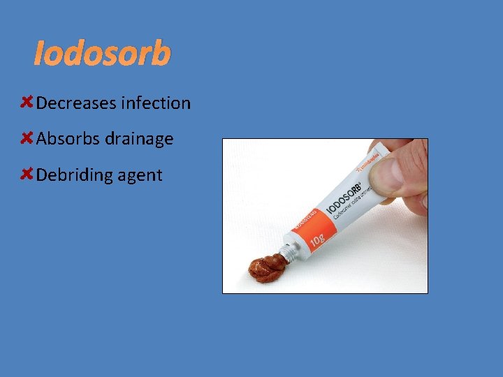 Iodosorb Decreases infection Absorbs drainage Debriding agent 