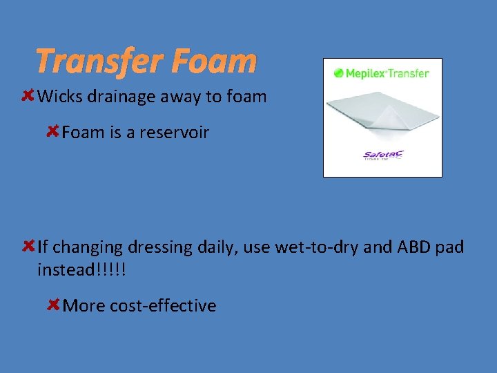 Transfer Foam Wicks drainage away to foam Foam is a reservoir If changing dressing