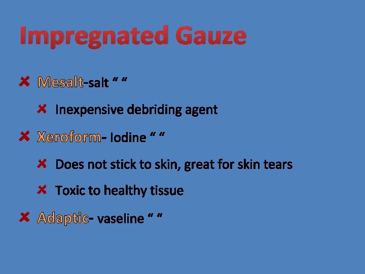 Impregnated Gauze Mesalt-salt “ “ Inexpensive debriding agent Xeroform- Iodine “ “ Does not