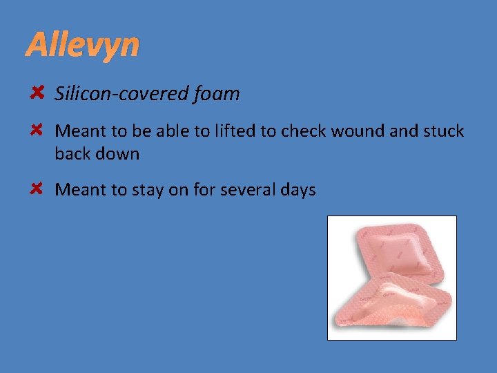 Allevyn Silicon-covered foam Meant to be able to lifted to check wound and stuck