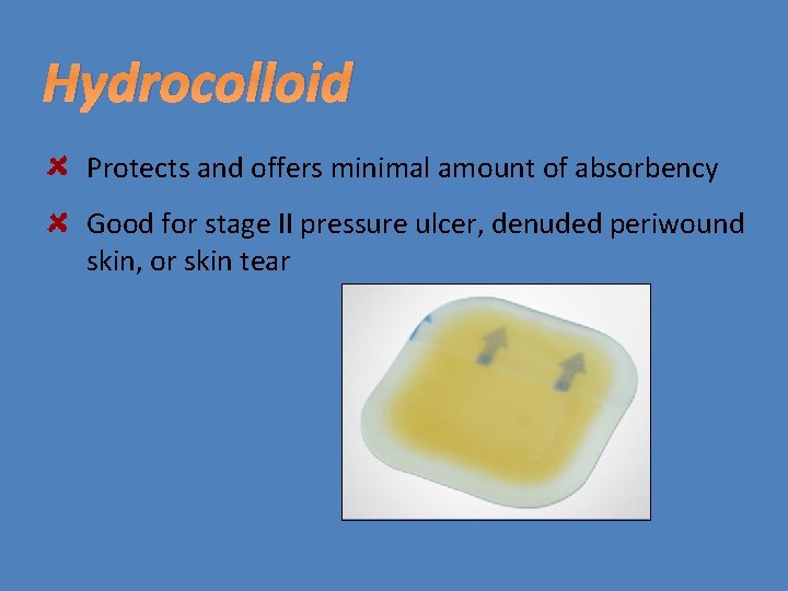 Hydrocolloid Protects and offers minimal amount of absorbency Good for stage II pressure ulcer,