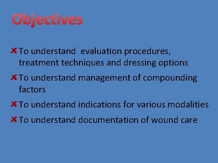 Objectives To understand evaluation procedures, treatment techniques and dressing options To understand management of