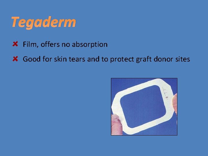 Tegaderm Film, offers no absorption Good for skin tears and to protect graft donor