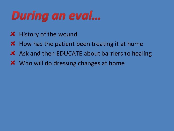 During an eval… History of the wound How has the patient been treating it