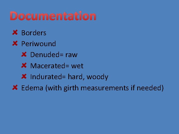 Documentation Borders Periwound Denuded= raw Macerated= wet Indurated= hard, woody Edema (with girth measurements