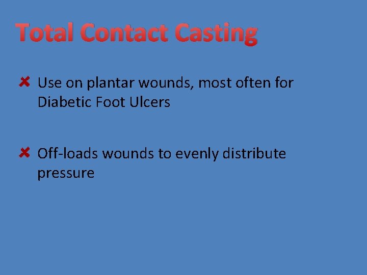 Total Contact Casting Use on plantar wounds, most often for Diabetic Foot Ulcers Off-loads