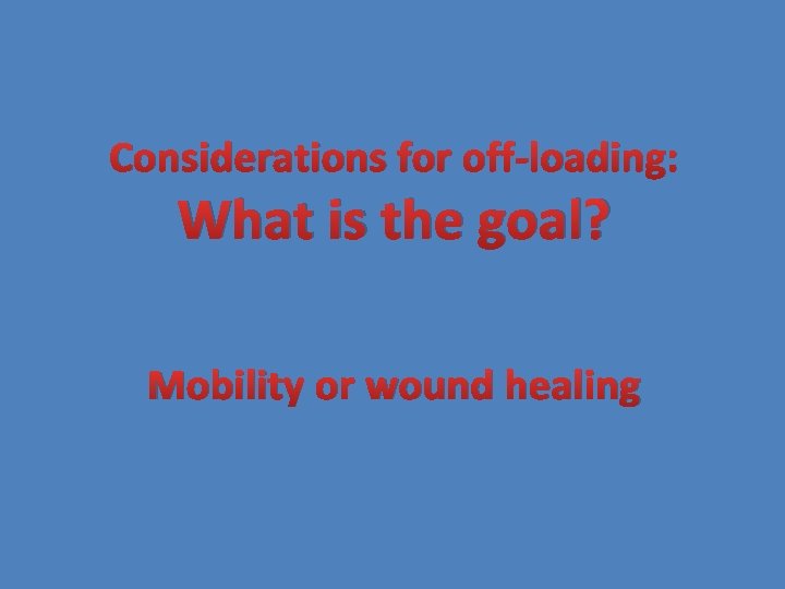Considerations for off-loading: What is the goal? Mobility or wound healing 