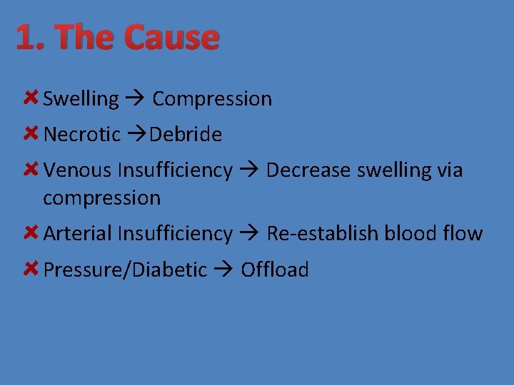 1. The Cause Swelling Compression Necrotic Debride Venous Insufficiency Decrease swelling via compression Arterial