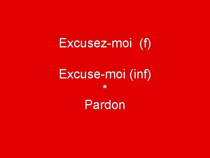 Excusez-moi (f) Excuse-moi (inf) * Pardon 