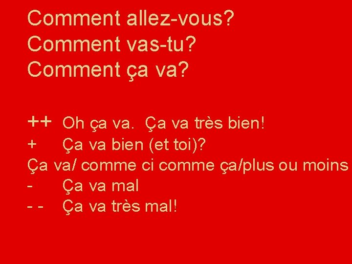 Comment allez-vous? Comment vas-tu? Comment ça va? ++ Oh ça va. Ça va très