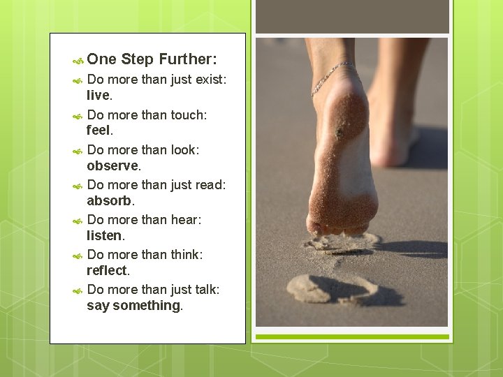  One Step Further: Do more than just exist: live. Do more than touch: