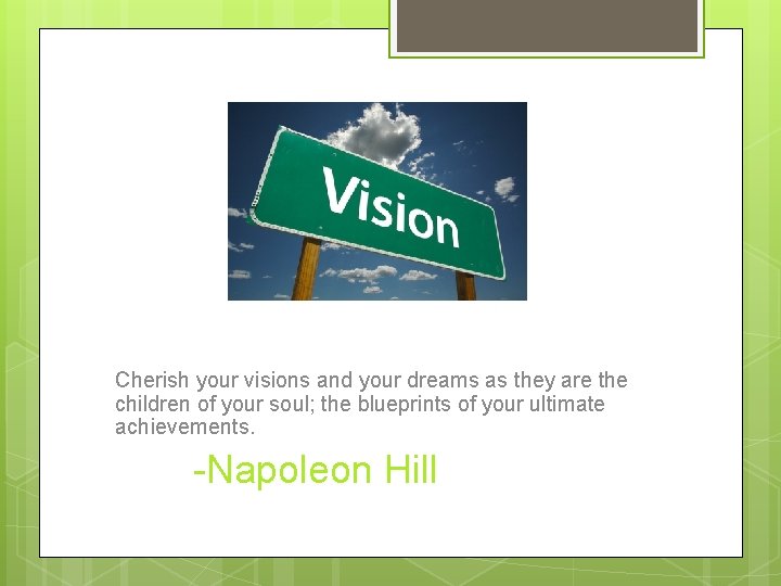 Cherish your visions and your dreams as they are the children of your soul;