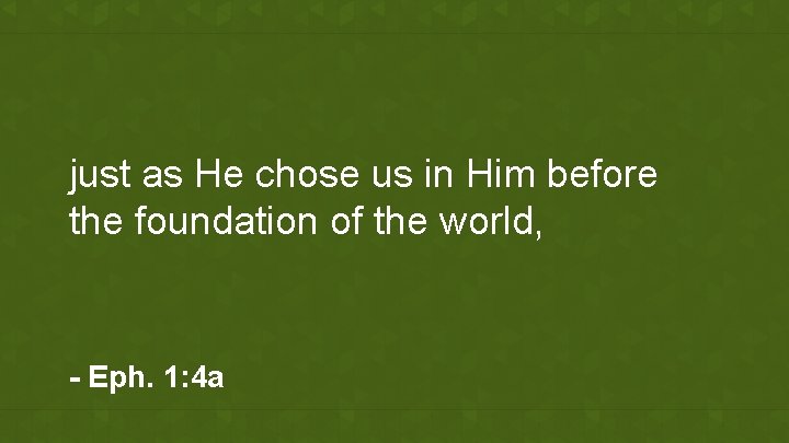 just as He chose us in Him before the foundation of the world, -