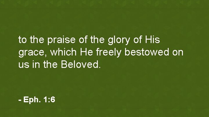 to the praise of the glory of His grace, which He freely bestowed on