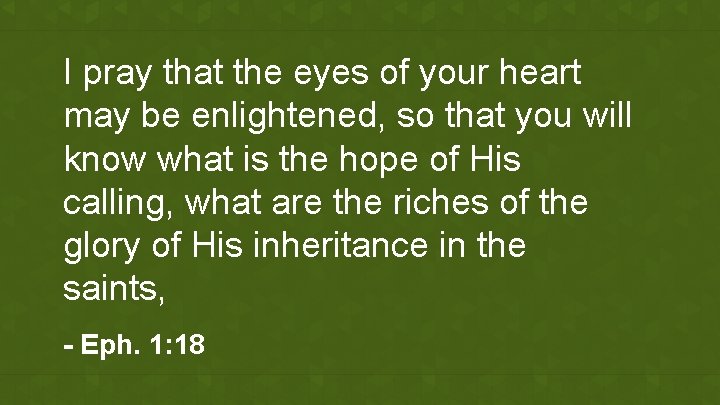 I pray that the eyes of your heart may be enlightened, so that you