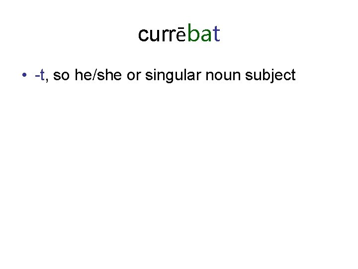 currēbat • -t, so he/she or singular noun subject 