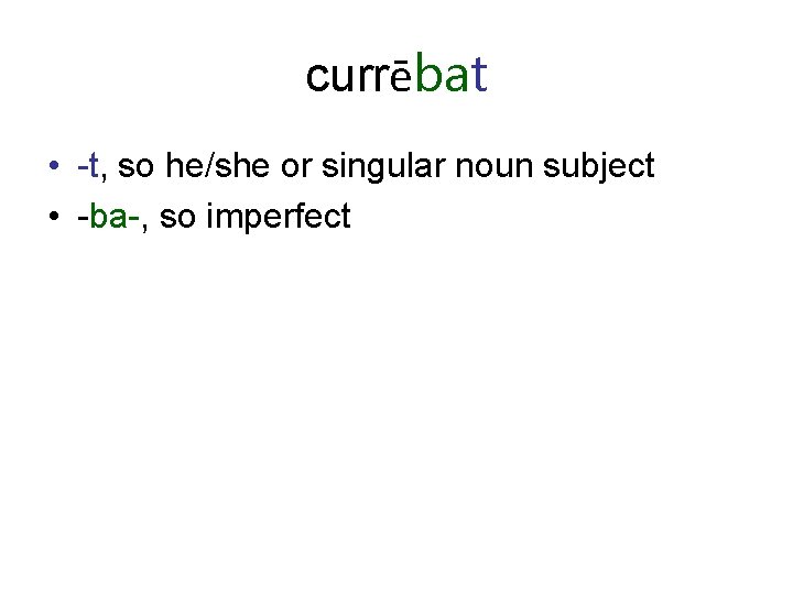 currēbat • -t, so he/she or singular noun subject • -ba-, so imperfect 