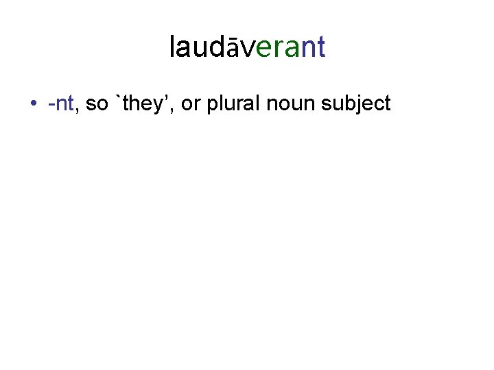 laudāverant • -nt, so `they’, or plural noun subject 