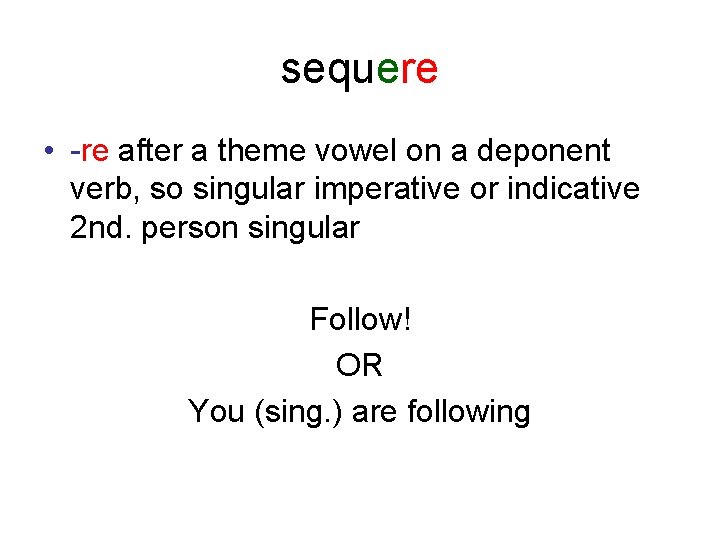 sequere • -re after a theme vowel on a deponent verb, so singular imperative