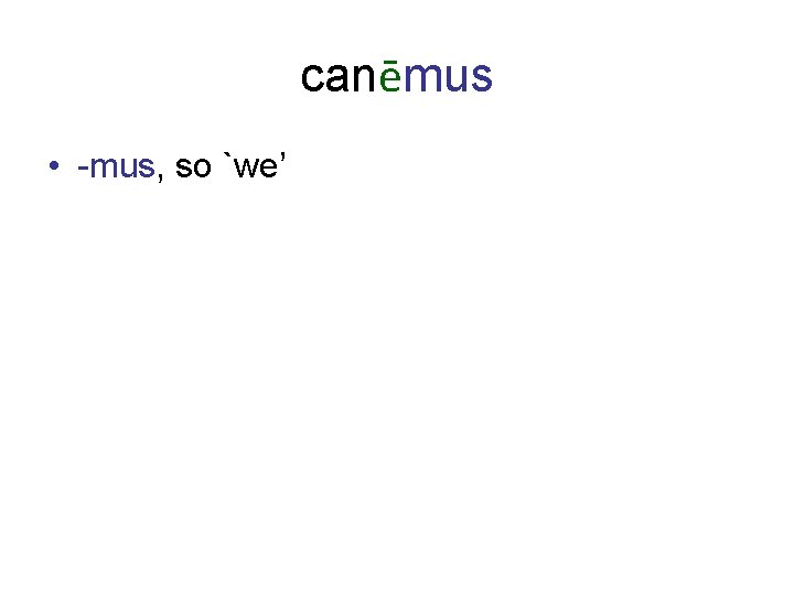 canēmus • -mus, so `we’ 